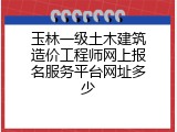 玉林一级土木建筑造价工程师网上报名服务平台网址多少