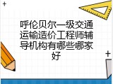 呼伦贝尔一级交通运输造价工程师辅导机构有哪些哪家好