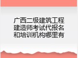 广西二级建筑工程建造师考试代报名和培训机构哪里有