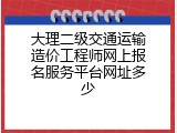 大理二级交通运输造价工程师网上报名服务平台网址多少