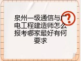 泉州一级通信与广电工程建造师怎么报考哪家最好有何要求
