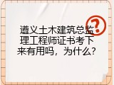 遵义土木建筑总监理工程师证书考下来有用吗，为什么？