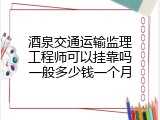 酒泉交通运输监理工程师可以挂靠吗一般多少钱一个月