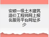 安顺一级土木建筑造价工程师网上报名服务平台网址多少