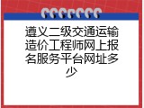 遵义二级交通运输造价工程师网上报名服务平台网址多少