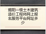 揭阳一级土木建筑造价工程师网上报名服务平台网址多少