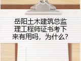 岳阳土木建筑总监理工程师证书考下来有用吗，为什么？