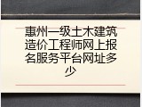 惠州一级土木建筑造价工程师网上报名服务平台网址多少