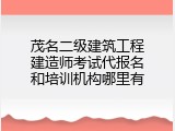 茂名二级建筑工程建造师考试代报名和培训机构哪里有