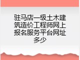 驻马店一级土木建筑造价工程师网上报名服务平台网址多少