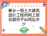 新乡一级土木建筑造价工程师网上报名服务平台网址多少