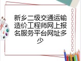 新乡二级交通运输造价工程师网上报名服务平台网址多少