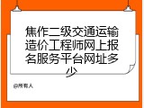 焦作二级交通运输造价工程师网上报名服务平台网址多少