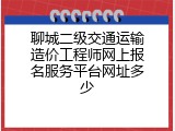 聊城二级交通运输造价工程师网上报名服务平台网址多少
