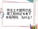 枣庄土木建筑总监理工程师证书考下来有用吗，为什么？