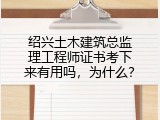 绍兴土木建筑总监理工程师证书考下来有用吗，为什么？