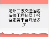 湖州二级交通运输造价工程师网上报名服务平台网址多少