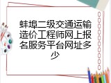 蚌埠二级交通运输造价工程师网上报名服务平台网址多少