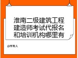 淮南二级建筑工程建造师考试代报名和培训机构哪里有