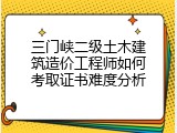 三门峡二级土木建筑造价工程师如何考取证书难度分析