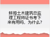 蚌埠土木建筑总监理工程师证书考下来有用吗，为什么？