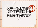 汉中一级土木建筑造价工程师网上报名服务平台网址多少