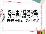 汉中土木建筑总监理工程师证书考下来有用吗，为什么？