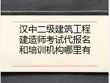 汉中二级建筑工程建造师考试代报名和培训机构哪里有