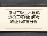 漯河二级土木建筑造价工程师如何考取证书难度分析