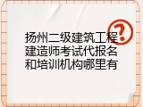 扬州二级建筑工程建造师考试代报名和培训机构哪里有