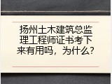 扬州土木建筑总监理工程师证书考下来有用吗，为什么？