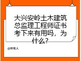 大兴安岭土木建筑总监理工程师证书考下来有用吗，为什么？