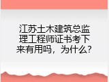 江苏土木建筑总监理工程师证书考下来有用吗，为什么？