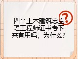 四平土木建筑总监理工程师证书考下来有用吗，为什么？