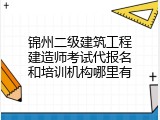 锦州二级建筑工程建造师考试代报名和培训机构哪里有