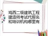 鸡西二级建筑工程建造师考试代报名和培训机构哪里有