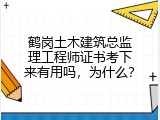 鹤岗土木建筑总监理工程师证书考下来有用吗，为什么？