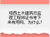 鸡西土木建筑总监理工程师证书考下来有用吗，为什么？