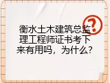 衡水土木建筑总监理工程师证书考下来有用吗，为什么？