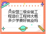 兴安盟二级安装工程造价工程师大概多少学费好就业吗