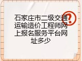 石家庄市二级交通运输造价工程师网上报名服务平台网址多少