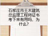 石家庄市土木建筑总监理工程师证书考下来有用吗，为什么？