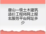 唐山一级土木建筑造价工程师网上报名服务平台网址多少