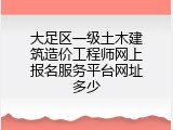 大足区一级土木建筑造价工程师网上报名服务平台网址多少