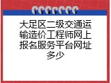 大足区二级交通运输造价工程师网上报名服务平台网址多少