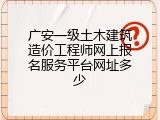 广安一级土木建筑造价工程师网上报名服务平台网址多少