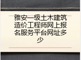 雅安一级土木建筑造价工程师网上报名服务平台网址多少