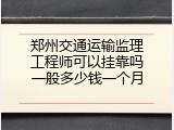 郑州交通运输监理工程师可以挂靠吗一般多少钱一个月