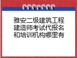 雅安二级建筑工程建造师考试代报名和培训机构哪里有