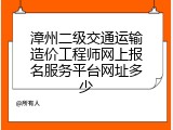 漳州二级交通运输造价工程师网上报名服务平台网址多少